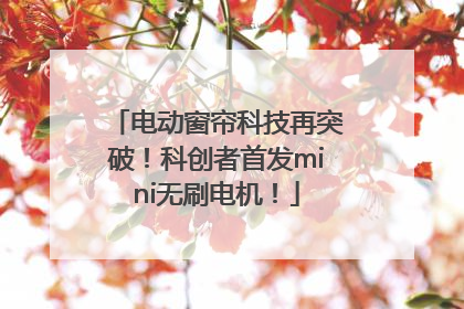 电动窗帘科技再突破！科创者首发mini无刷电机！