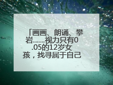 画画、朗诵、攀岩……视力只有0.05的12岁女孩，找寻属于自己的“奇迹”