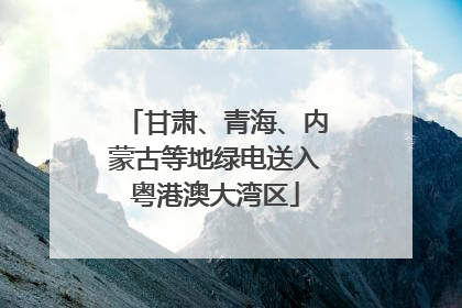 甘肃、青海、内蒙古等地绿电送入粤港澳大湾区