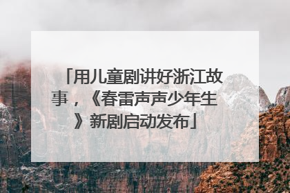 用儿童剧讲好浙江故事，《春雷声声少年生》新剧启动发布