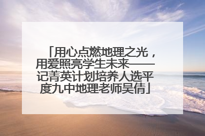 用心点燃地理之光，用爱照亮学生未来——记菁英计划培养人选平度九中地理老师吴倩