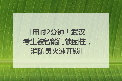 用时2分钟！武汉一考生被智能门锁困住，消防员火速开锁