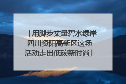 用脚步丈量碧水绿岸 四川资阳高新区这场活动走出低碳新时尚