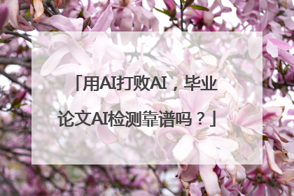 用AI打败AI，毕业论文AI检测靠谱吗？