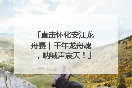 直击怀化安江龙舟赛｜千年龙舟魂，呐喊声震天！