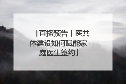 直播预告丨医共体建设如何赋能家庭医生签约