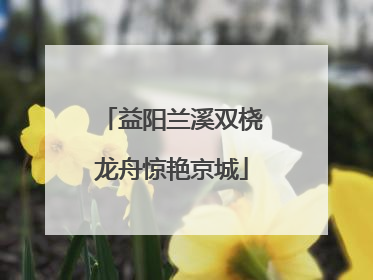 益阳兰溪双桡龙舟惊艳京城