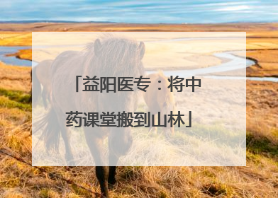 益阳医专：将中药课堂搬到山林