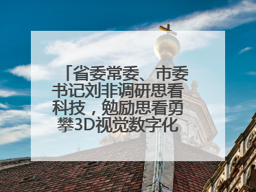 省委常委、市委书记刘非调研思看科技，勉励思看勇攀3D视觉数字化科技高峰
