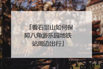 看石景山如何保障八角游乐园地铁站周边出行