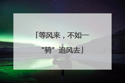 等风来，不如一“骑”追风去