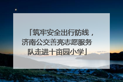 筑牢安全出行防线，济南公交善亮志愿服务队走进十亩园小学