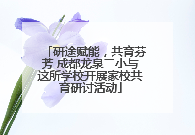 研途赋能，共育芬芳 成都龙泉二小与这所学校开展家校共育研讨活动