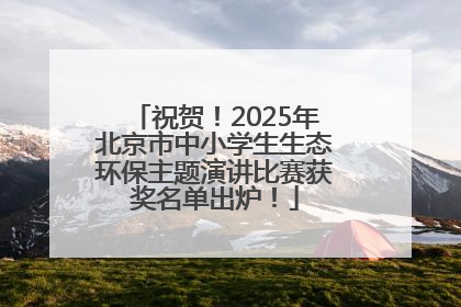 祝贺！2025年北京市中小学生生态环保主题演讲比赛获奖名单出炉！