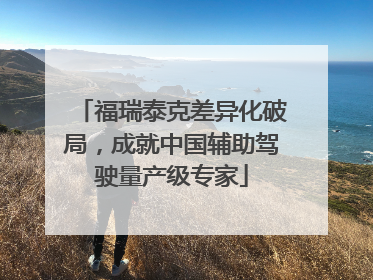 福瑞泰克差异化破局，成就中国辅助驾驶量产级专家