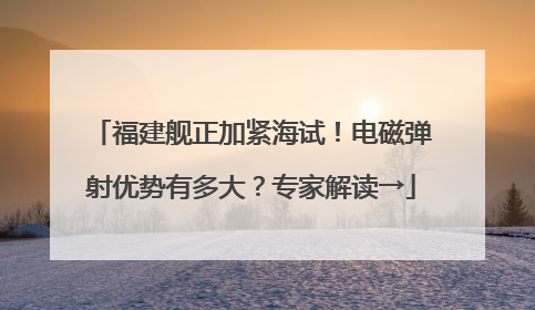 福建舰正加紧海试！电磁弹射优势有多大？专家解读→
