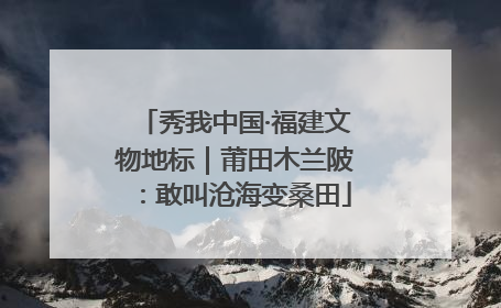 秀我中国·福建文物地标｜莆田木兰陂：敢叫沧海变桑田