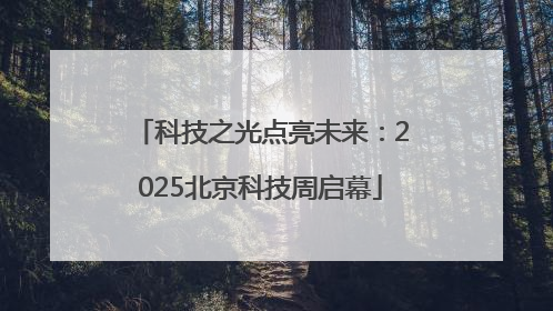 科技之光点亮未来：2025北京科技周启幕