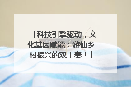 科技引擎驱动，文化基因赋能：游仙乡村振兴的双重奏！
