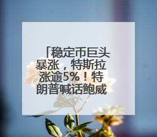 稳定币巨头暴涨，特斯拉涨逾5%！特朗普喊话鲍威尔：降息！白宫官员：特朗普无与马斯克交谈计划，他正考虑卖掉红色特斯拉