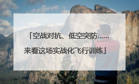 空战对抗、低空突防……来看这场实战化飞行训练