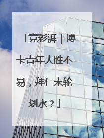 竞彩湃｜博卡青年大胜不易，拜仁末轮划水？