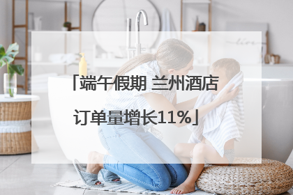 端午假期 兰州酒店订单量增长11%