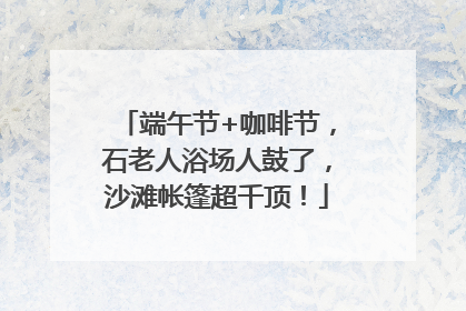 端午节+咖啡节，石老人浴场人鼓了，沙滩帐篷超千顶！