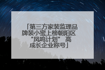 第三方家装监理品牌装小蜜上榜朝阳区 “凤鸣计划” 高成长企业称号