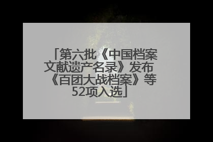 第六批《中国档案文献遗产名录》发布《百团大战档案》等52项入选