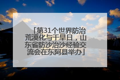 第31个世界防治荒漠化与干旱日，山东省防沙治沙经验交流会在东阿县举办