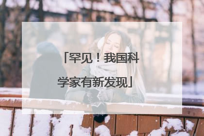 罕见！我国科学家有新发现
