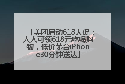 美团启动618大促：人人可领618元吃喝购物，低价茅台iPhone30分钟送达