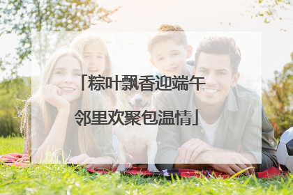 粽叶飘香迎端午 邻里欢聚包温情