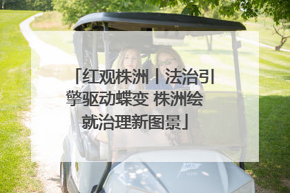 红观株洲丨法治引擎驱动蝶变 株洲绘就治理新图景