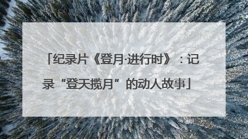 纪录片《登月·进行时》：记录“登天揽月”的动人故事