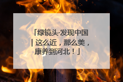 绿镜头·发现中国｜这么近，那么美，康养到河北！