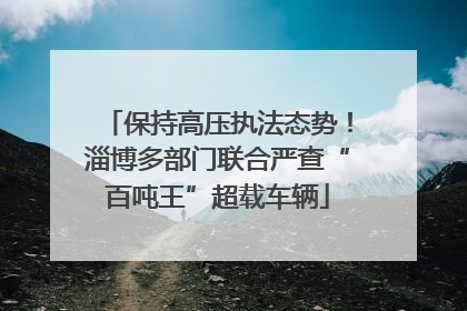 保持高压执法态势！淄博多部门联合严查“百吨王”超载车辆