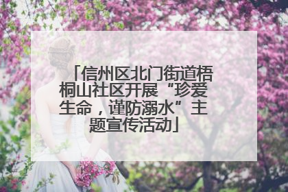 信州区北门街道梧桐山社区开展“珍爱生命，谨防溺水”主题宣传活动