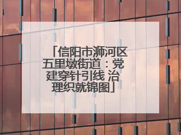 信阳市浉河区五里墩街道：党建穿针引线 治理织就锦图
