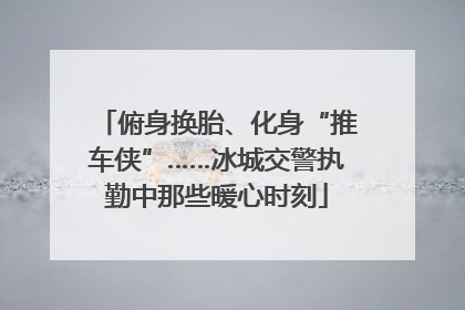 俯身换胎、化身“推车侠”……冰城交警执勤中那些暖心时刻