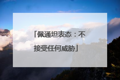 佩通坦表态：不接受任何威胁
