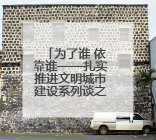 为了谁 依靠谁——扎实推进文明城市建设系列谈之一