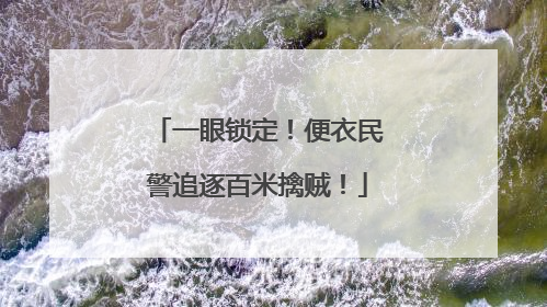 一眼锁定！便衣民警追逐百米擒贼！