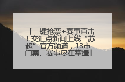 一键抢票+赛事直击！交汇点新闻上线“苏超”官方频道，13市门票、赛事尽在掌握