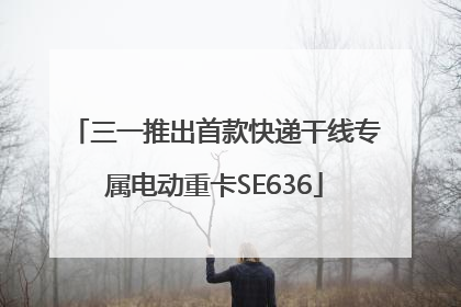 三一推出首款快递干线专属电动重卡SE636
