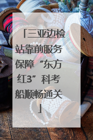 三亚边检站靠前服务保障“东方红3”科考船顺畅通关