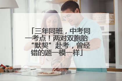 三年同班，中考同一考点！两对双胞胎“默契”赴考，曾经错的题一模一样