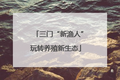 三门“新渔人”玩转养殖新生态