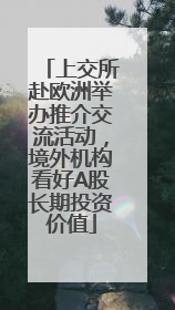 上交所赴欧洲举办推介交流活动，境外机构看好A股长期投资价值